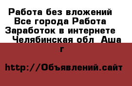 Работа без вложений - Все города Работа » Заработок в интернете   . Челябинская обл.,Аша г.